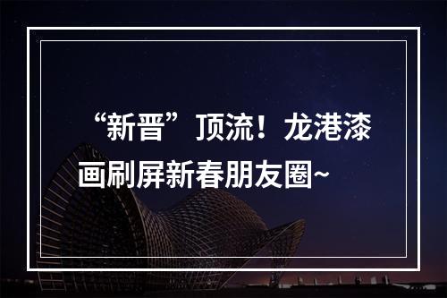 “新晋”顶流！龙港漆画刷屏新春朋友圈~