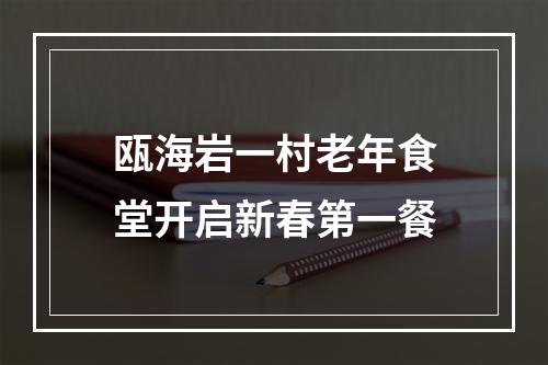 瓯海岩一村老年食堂开启新春第一餐