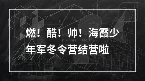 燃！酷！帅！海霞少年军冬令营结营啦