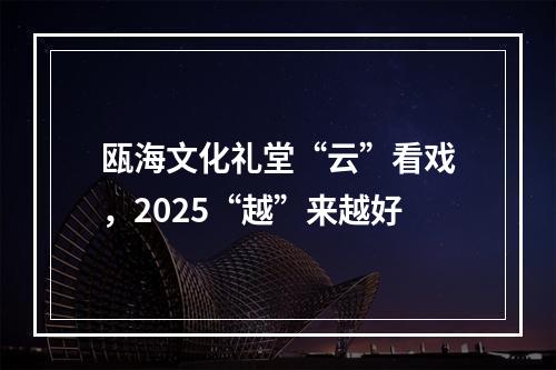 瓯海文化礼堂“云”看戏，2025“越”来越好