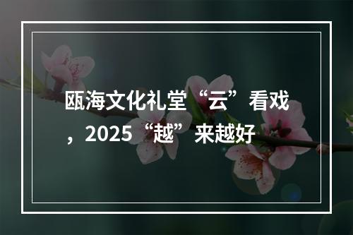 瓯海文化礼堂“云”看戏，2025“越”来越好