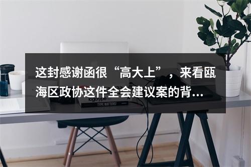 这封感谢函很“高大上”，来看瓯海区政协这件全会建议案的背后故事