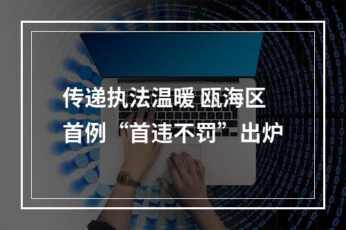 传递执法温暖 瓯海区首例“首违不罚”出炉