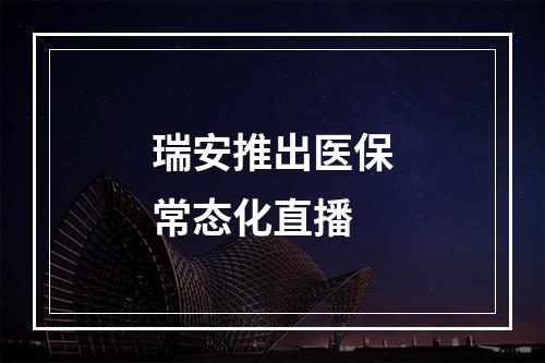 瑞安推出医保常态化直播
