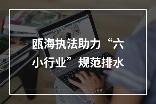 瓯海执法助力“六小行业”规范排水