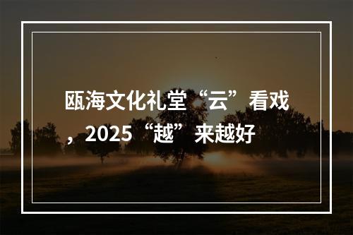 瓯海文化礼堂“云”看戏，2025“越”来越好