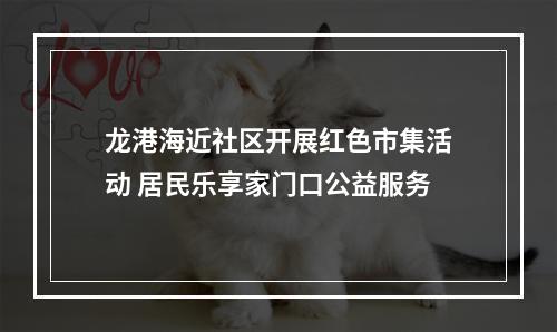 龙港海近社区开展红色市集活动 居民乐享家门口公益服务