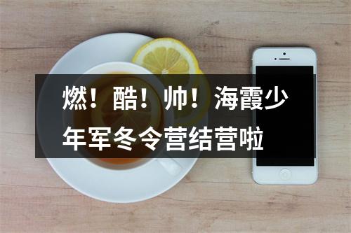 燃！酷！帅！海霞少年军冬令营结营啦