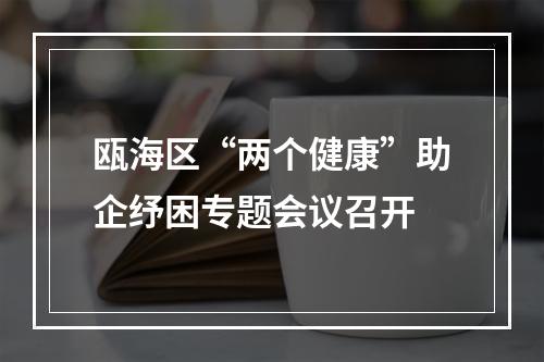 瓯海区“两个健康”助企纾困专题会议召开