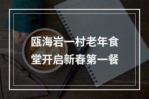 瓯海岩一村老年食堂开启新春第一餐