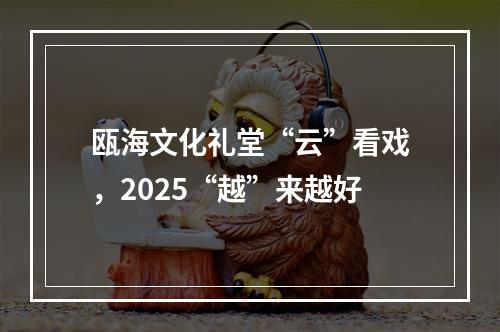 瓯海文化礼堂“云”看戏，2025“越”来越好