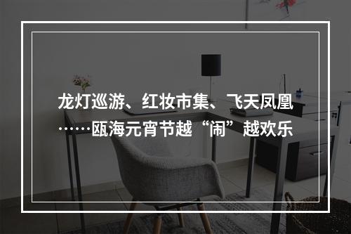 龙灯巡游、红妆市集、飞天凤凰……瓯海元宵节越“闹”越欢乐