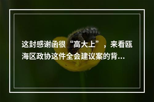这封感谢函很“高大上”，来看瓯海区政协这件全会建议案的背后故事