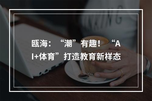 瓯海：“潮”有趣！ “AI+体育”打造教育新样态