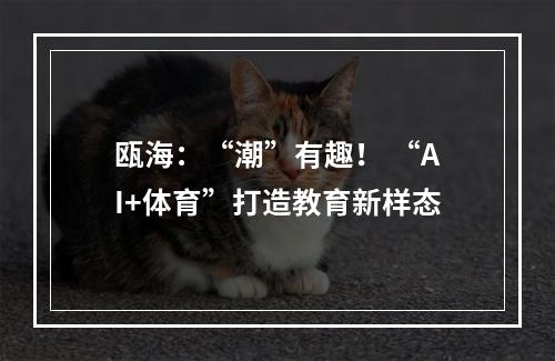 瓯海：“潮”有趣！ “AI+体育”打造教育新样态