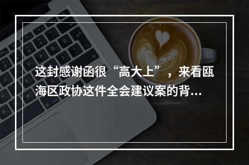 这封感谢函很“高大上”，来看瓯海区政协这件全会建议案的背后故事