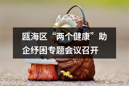 瓯海区“两个健康”助企纾困专题会议召开