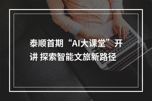 泰顺首期“AI大课堂”开讲 探索智能文旅新路径