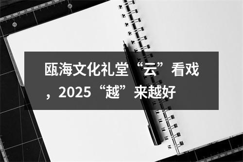 瓯海文化礼堂“云”看戏，2025“越”来越好