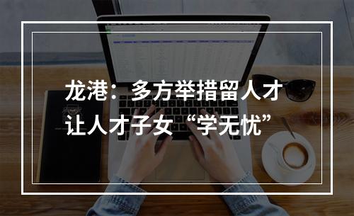 龙港：多方举措留人才 让人才子女“学无忧”