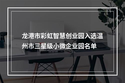 龙港市彩虹智慧创业园入选温州市三星级小微企业园名单