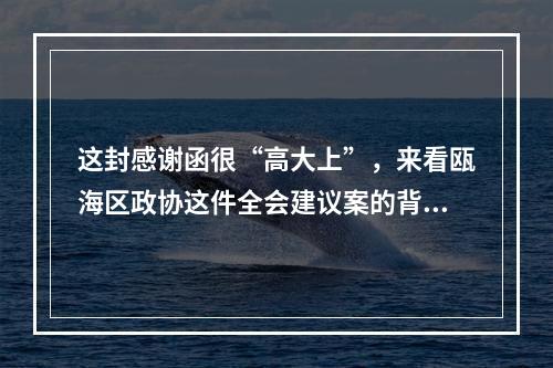 这封感谢函很“高大上”，来看瓯海区政协这件全会建议案的背后故事