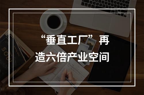 “垂直工厂”再造六倍产业空间