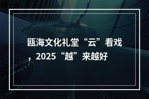 瓯海文化礼堂“云”看戏，2025“越”来越好