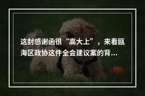 这封感谢函很“高大上”，来看瓯海区政协这件全会建议案的背后故事
