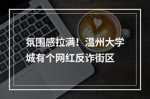 氛围感拉满！温州大学城有个网红反诈街区