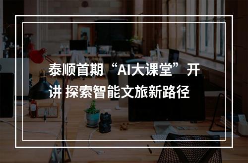 泰顺首期“AI大课堂”开讲 探索智能文旅新路径