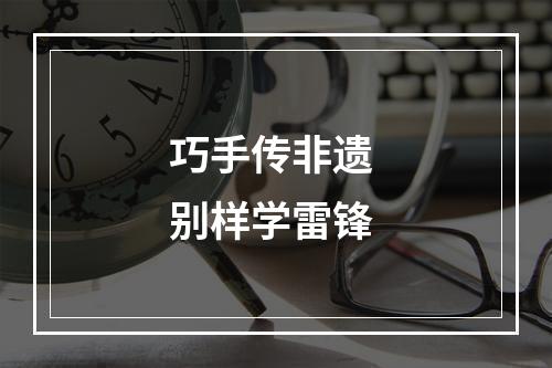 巧手传非遗 别样学雷锋