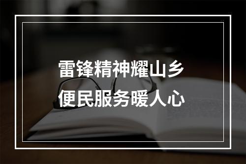 雷锋精神耀山乡 便民服务暖人心