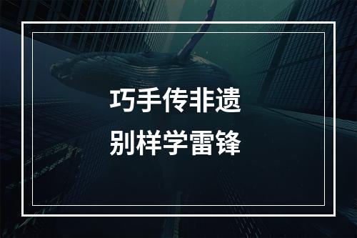巧手传非遗 别样学雷锋