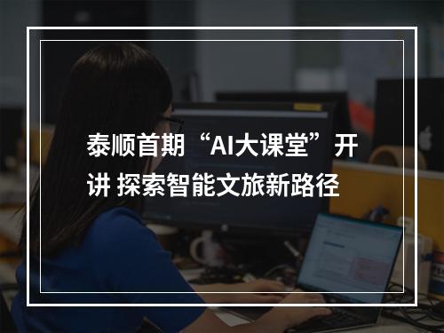 泰顺首期“AI大课堂”开讲 探索智能文旅新路径