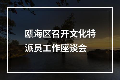 瓯海区召开文化特派员工作座谈会
