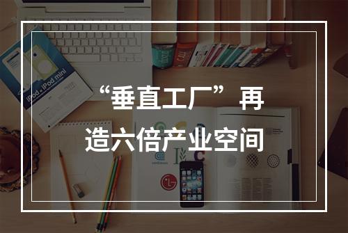 “垂直工厂”再造六倍产业空间