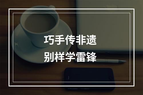 巧手传非遗 别样学雷锋