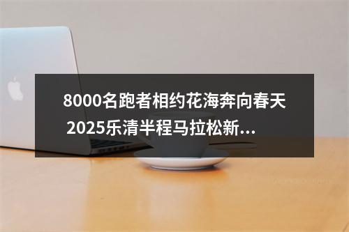 8000名跑者相约花海奔向春天 2025乐清半程马拉松新闻发布会召开