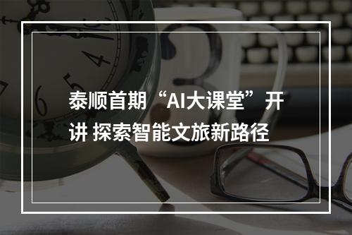 泰顺首期“AI大课堂”开讲 探索智能文旅新路径