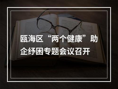 瓯海区“两个健康”助企纾困专题会议召开