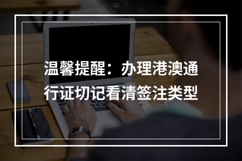 温馨提醒：办理港澳通行证切记看清签注类型