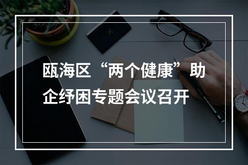 瓯海区“两个健康”助企纾困专题会议召开