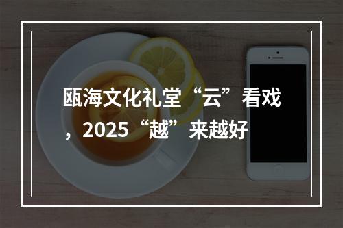 瓯海文化礼堂“云”看戏，2025“越”来越好