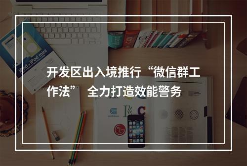 开发区出入境推行“微信群工作法”  全力打造效能警务