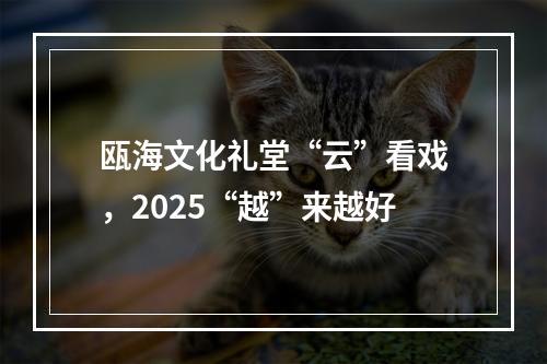 瓯海文化礼堂“云”看戏，2025“越”来越好