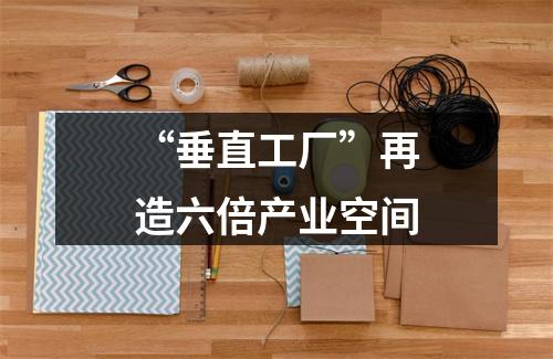 “垂直工厂”再造六倍产业空间