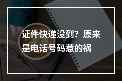 证件快递没到？原来是电话号码惹的祸