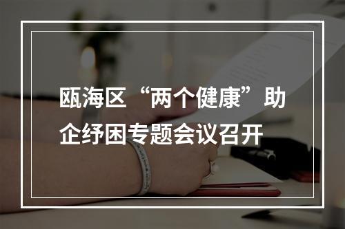 瓯海区“两个健康”助企纾困专题会议召开
