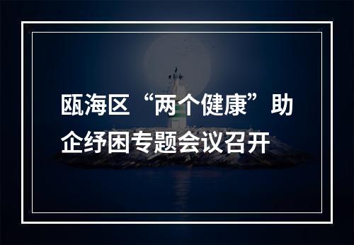 瓯海区“两个健康”助企纾困专题会议召开